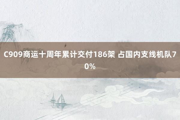C909商运十周年累计交付186架 占国内支线机队70%