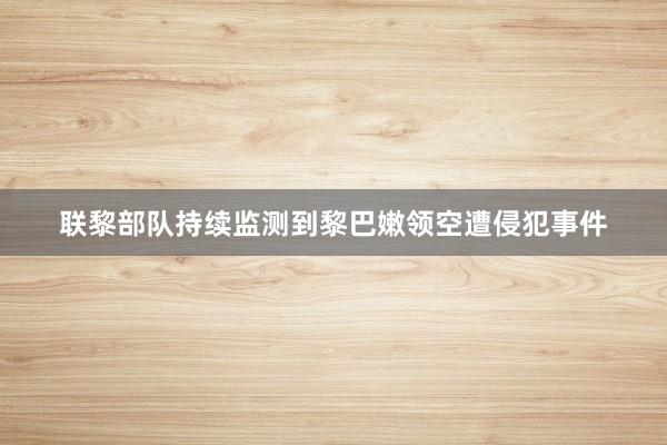 联黎部队持续监测到黎巴嫩领空遭侵犯事件