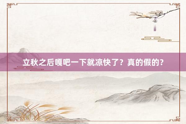 立秋之后嘎吧一下就凉快了？真的假的？