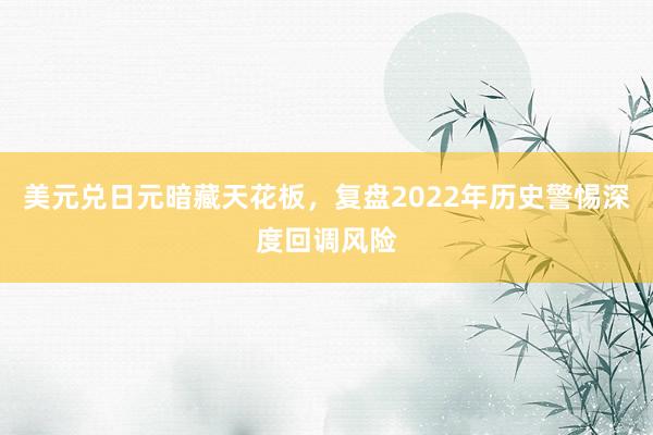 美元兑日元暗藏天花板，复盘2022年历史警惕深度回调风险