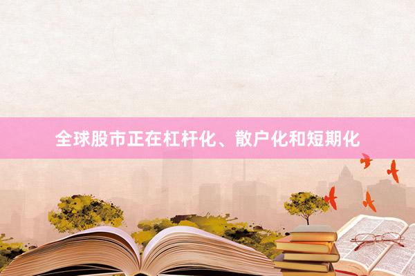 全球股市正在杠杆化、散户化和短期化