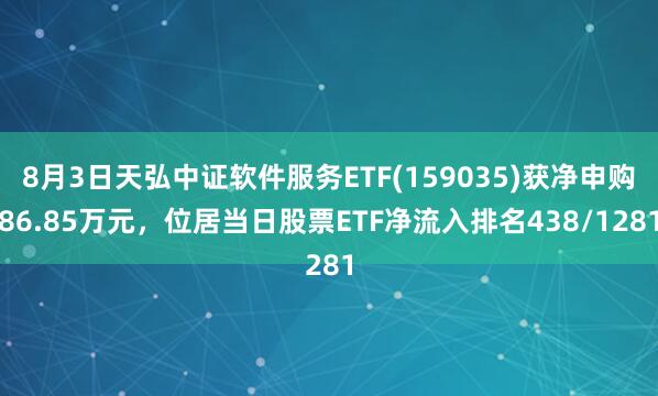 8月3日天弘中证软件服务ETF(159035)获净申购86.85万元，位居当日股票ETF净流入排名438/1281