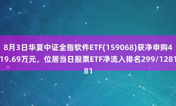 8月3日华夏中证全指软件ETF(159068)获净申购419.69万元，位居当日股票ETF净流入排名299/1281