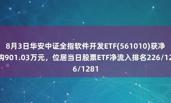 8月3日华安中证全指软件开发ETF(561010)获净申购901.03万元，位居当日股票ETF净流入排名226/1281