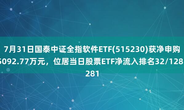 7月31日国泰中证全指软件ETF(515230)获净申购5092.77万元，位居当日股票ETF净流入排名32/1281