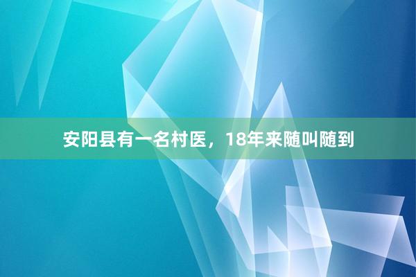 安阳县有一名村医，18年来随叫随到