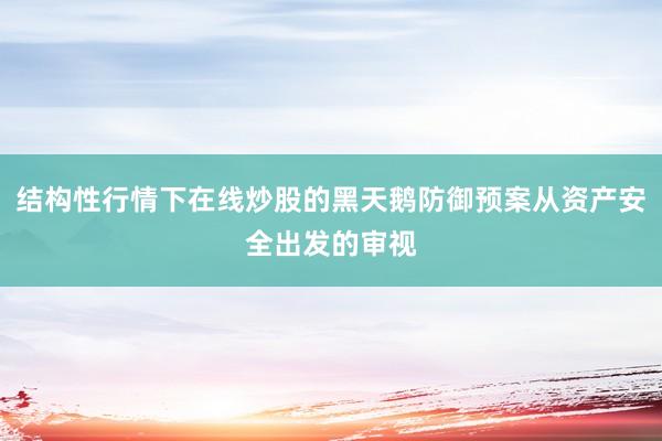 结构性行情下在线炒股的黑天鹅防御预案从资产安全出发的审视