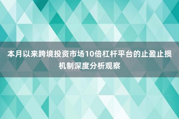 本月以来跨境投资市场10倍杠杆平台的止盈止损机制深度分析观察