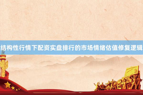 结构性行情下配资实盘排行的市场情绪估值修复逻辑