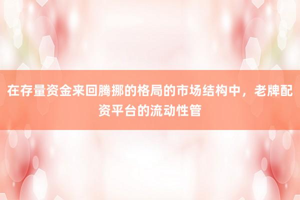 在存量资金来回腾挪的格局的市场结构中，老牌配资平台的流动性管