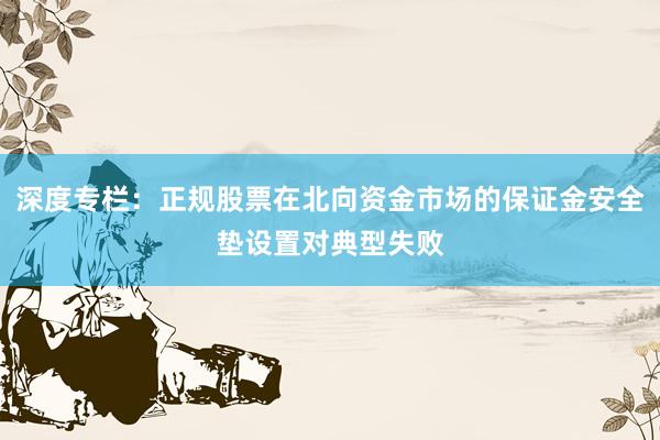 深度专栏：正规股票在北向资金市场的保证金安全垫设置对典型失败