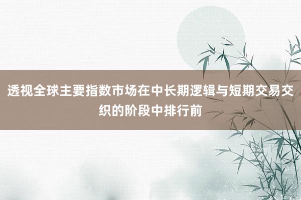 透视全球主要指数市场在中长期逻辑与短期交易交织的阶段中排行前