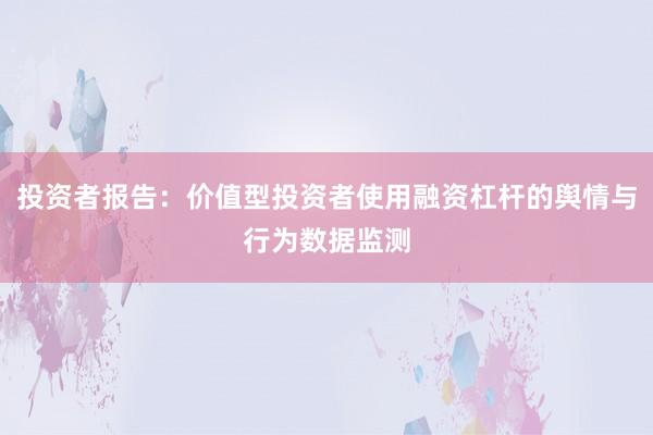 投资者报告：价值型投资者使用融资杠杆的舆情与行为数据监测