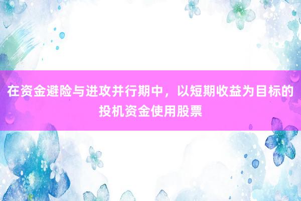 在资金避险与进攻并行期中，以短期收益为目标的投机资金使用股票