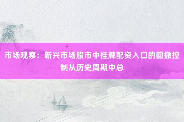 市场观察：新兴市场股市中挂牌配资入口的回撤控制从历史周期中总