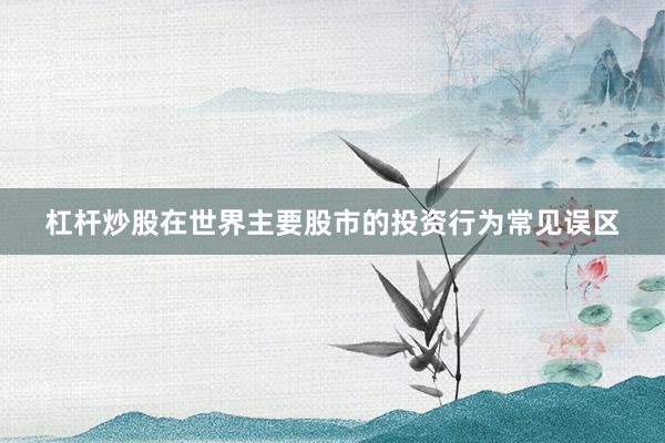 杠杆炒股在世界主要股市的投资行为常见误区