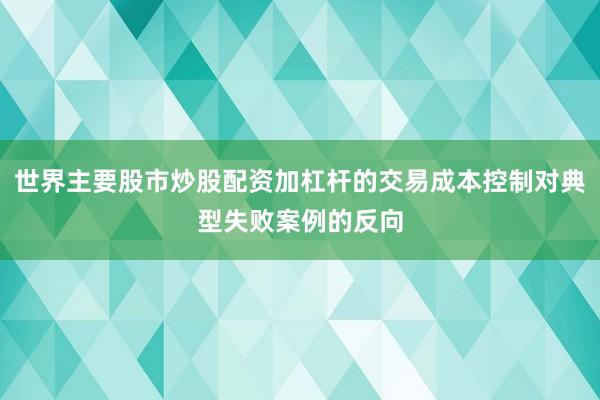 世界主要股市炒股配资加杠杆的交易成本控制对典型失败案例的反向