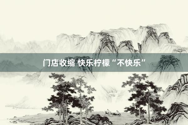 门店收缩 快乐柠檬“不快乐”
