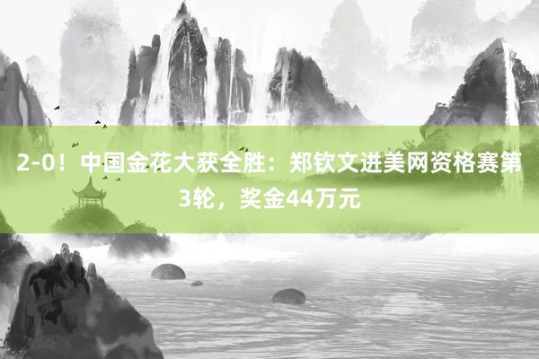 2-0！中国金花大获全胜：郑钦文进美网资格赛第3轮，奖金44万元
