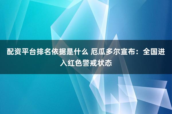 配资平台排名依据是什么 厄瓜多尔宣布：全国进入红色警戒状态