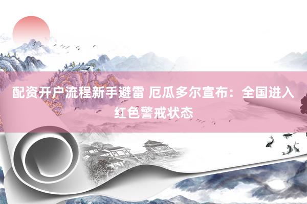 配资开户流程新手避雷 厄瓜多尔宣布：全国进入红色警戒状态