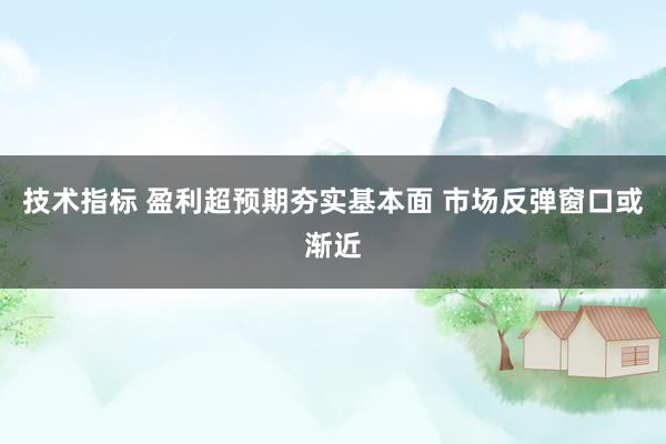 技术指标 盈利超预期夯实基本面 市场反弹窗口或渐近