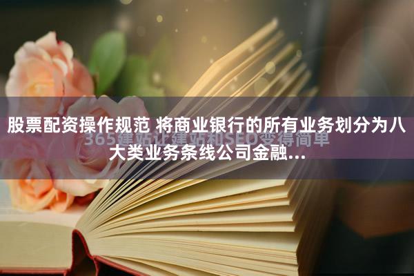 股票配资操作规范 将商业银行的所有业务划分为八大类业务条线公司金融...