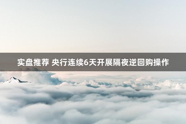 实盘推荐 央行连续6天开展隔夜逆回购操作