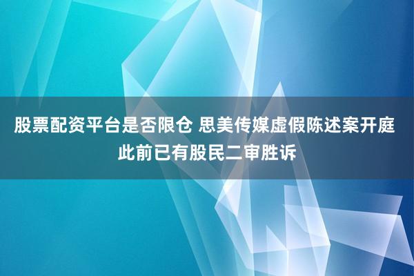 股票配资平台是否限仓 思美传媒虚假陈述案开庭 此前已有股民二审胜诉