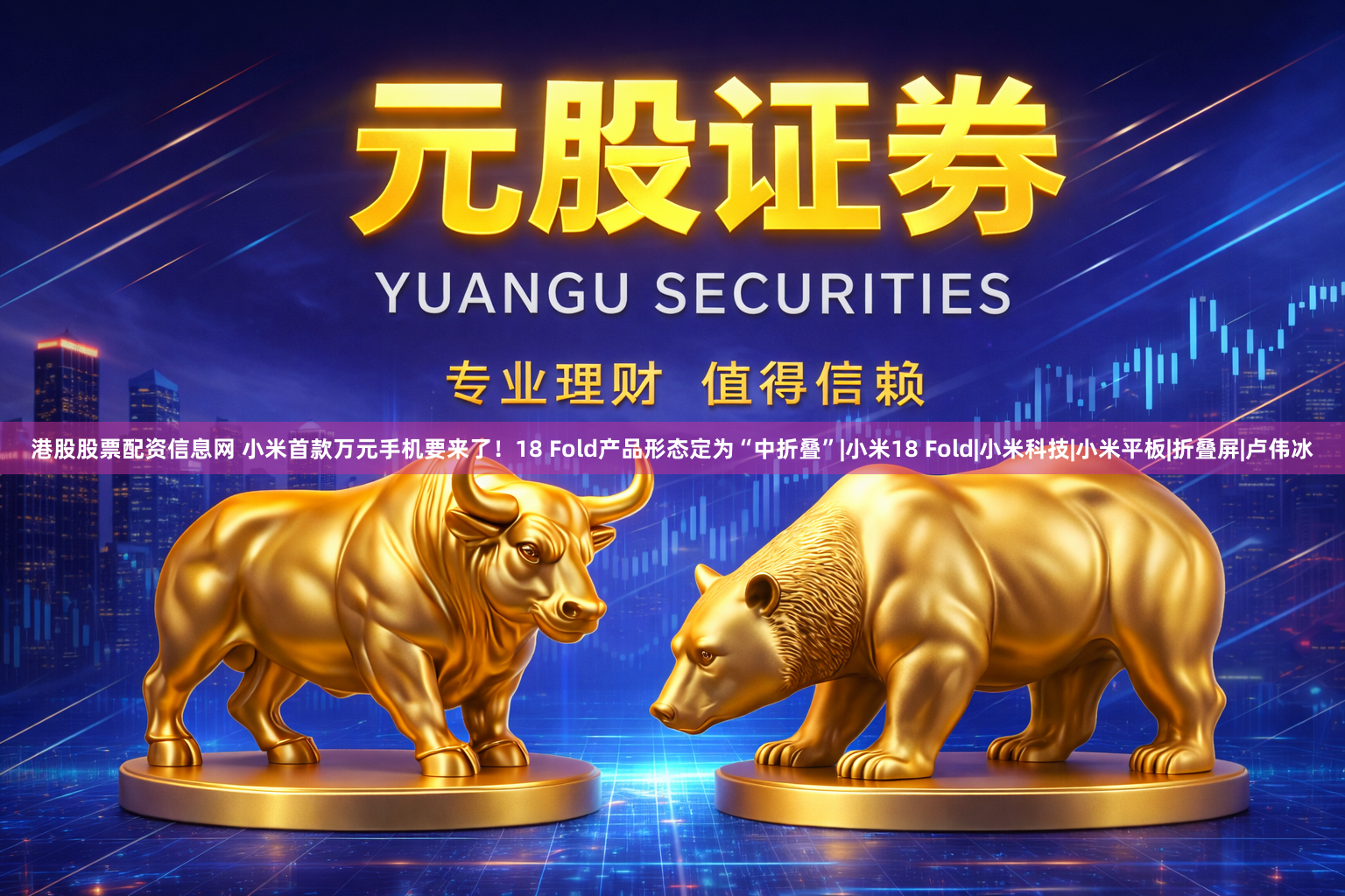 港股股票配资信息网 小米首款万元手机要来了！18 Fold产品形态定为“中折叠”|小米18 Fold|小米科技|小米平板|折叠屏|卢伟冰