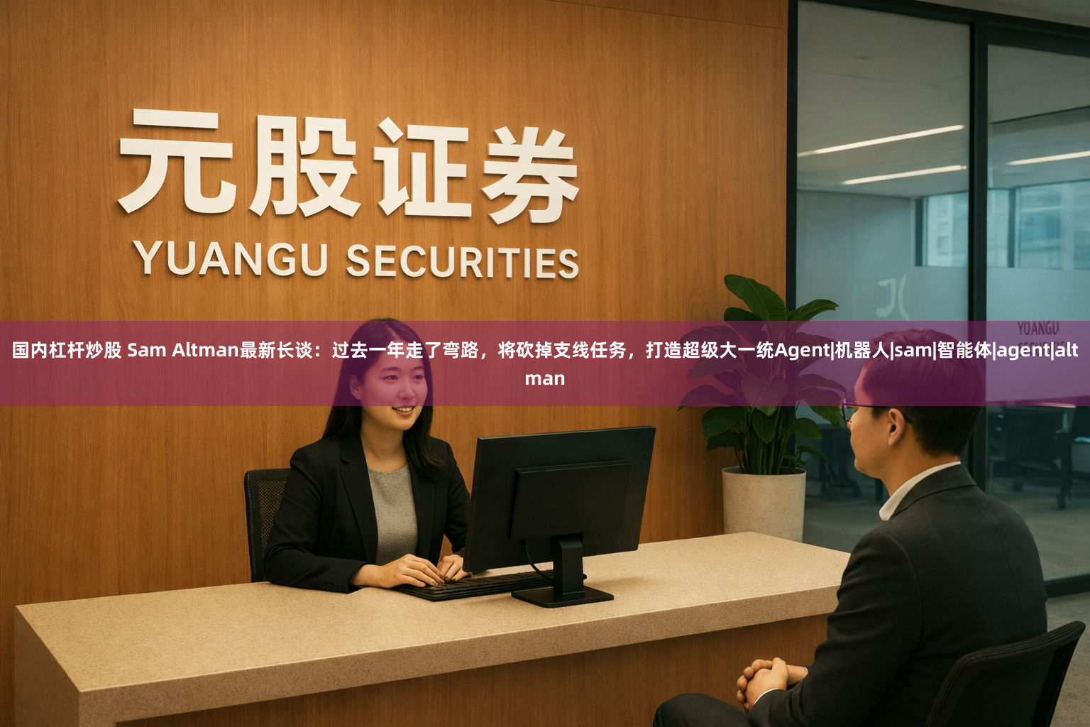 国内杠杆炒股 Sam Altman最新长谈：过去一年走了弯路，将砍掉支线任务，打造超级大一统Agent|机器人|sam|智能体|agent|altman