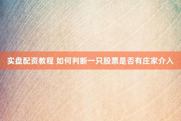 实盘配资教程 如何判断一只股票是否有庄家介入