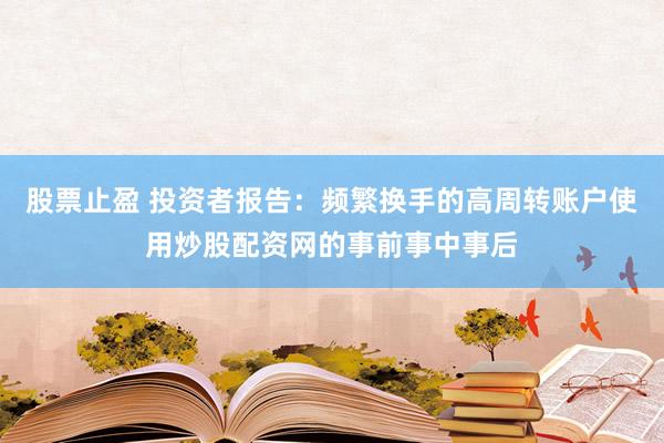 股票止盈 投资者报告：频繁换手的高周转账户使用炒股配资网的事前事中事后