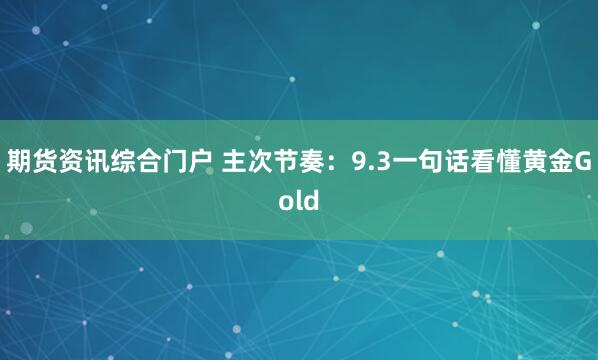 期货资讯综合门户 主次节奏：9.3一句话看懂黄金Gold