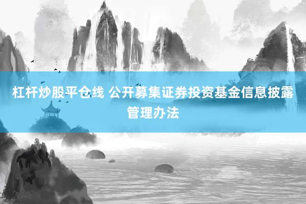 杠杆炒股平仓线 公开募集证券投资基金信息披露管理办法