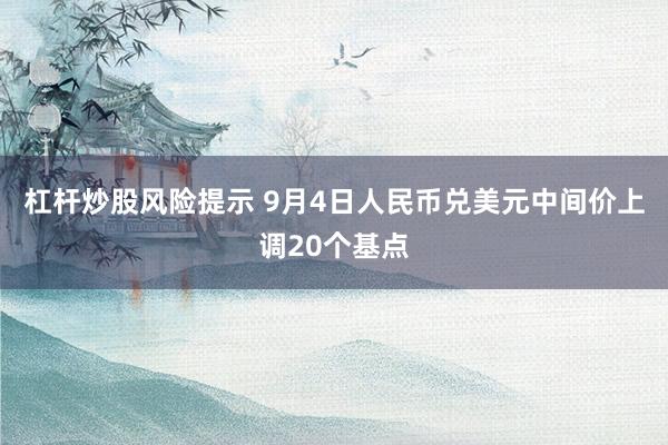 杠杆炒股风险提示 9月4日人民币兑美元中间价上调20个基点