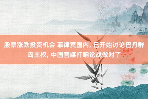 股票涨跌投资机会 菲律宾国内, 已开始讨论巴丹群岛主权, 中国官媒打响论战做对了