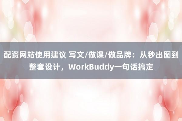 配资网站使用建议 写文/做课/做品牌：从秒出图到整套设计，WorkBuddy一句话搞定