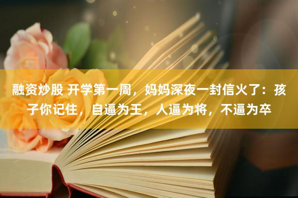 融资炒股 开学第一周，妈妈深夜一封信火了：孩子你记住，自逼为王，人逼为将，不逼为卒