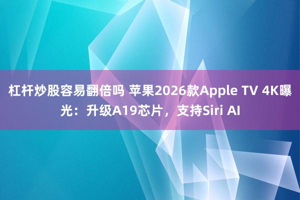 杠杆炒股容易翻倍吗 苹果2026款Apple TV 4K曝光：升级A19芯片，支持Siri AI