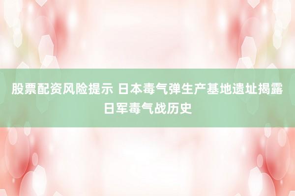 股票配资风险提示 日本毒气弹生产基地遗址揭露日军毒气战历史