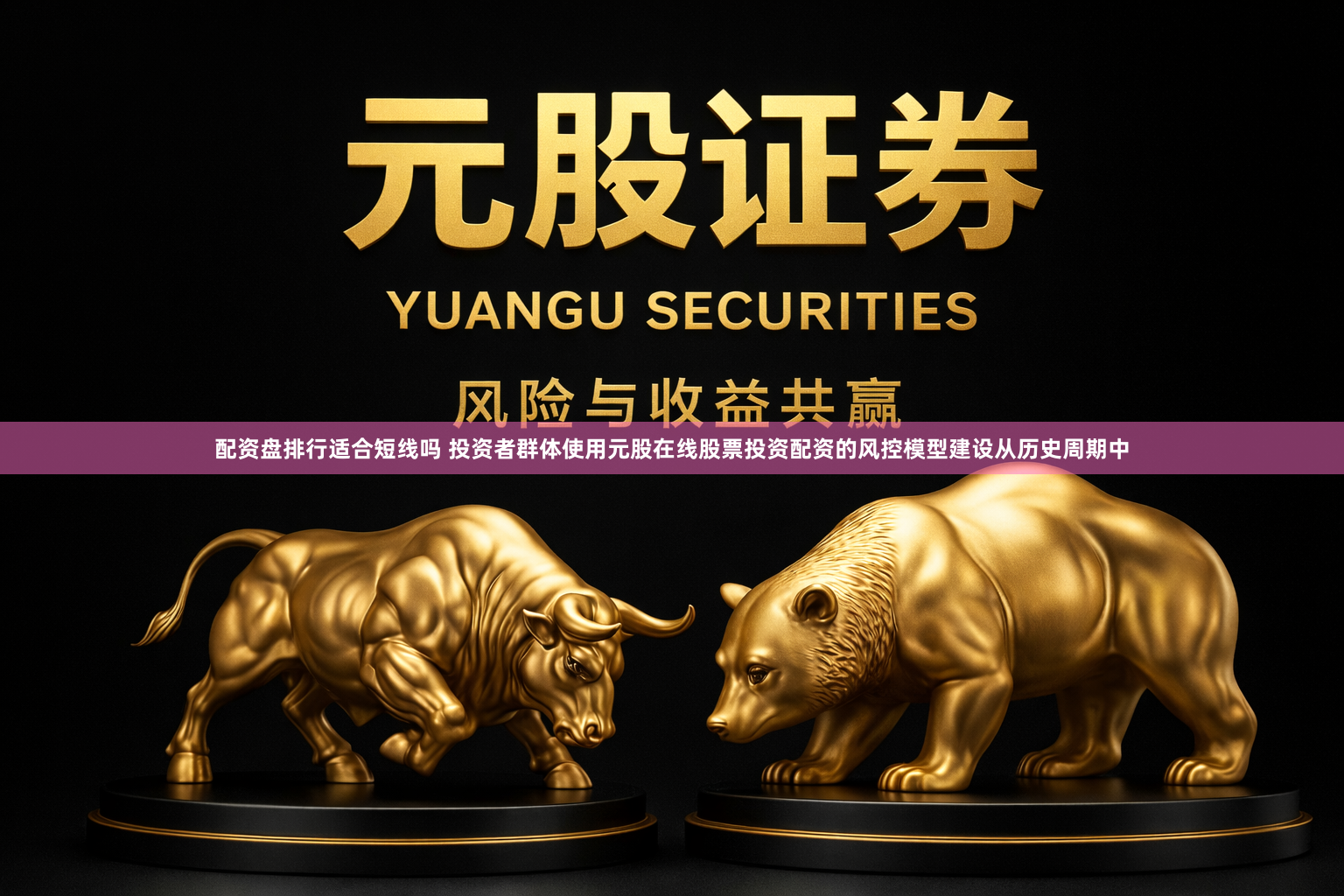 配资盘排行适合短线吗 投资者群体使用元股在线股票投资配资的风控模型建设从历史周期中