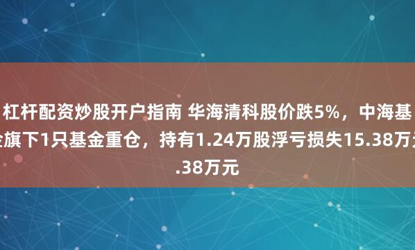 杠杆配资炒股开户指南 华海清科股价跌5%，中海基金旗下1只基金重仓，持有1.24万股浮亏损失15.38万元