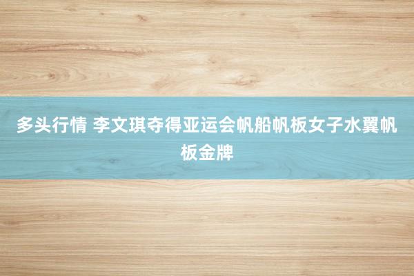 多头行情 李文琪夺得亚运会帆船帆板女子水翼帆板金牌