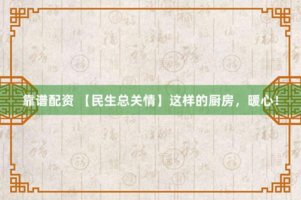 靠谱配资 【民生总关情】这样的厨房，暖心！