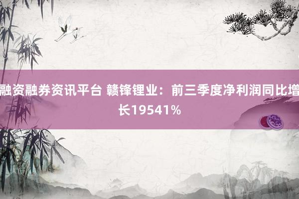 融资融券资讯平台 赣锋锂业：前三季度净利润同比增长19541%