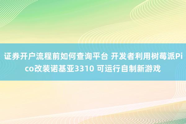 证券开户流程前如何查询平台 开发者利用树莓派Pico改装诺基亚3310 可运行自制新游戏