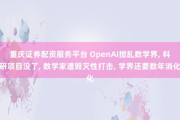 重庆证券配资服务平台 OpenAI搅乱数学界, 科研项目没了, 数学家遭毁灭性打击, 学界还要数年消化