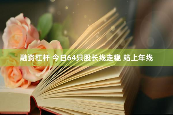 融资杠杆 今日64只股长线走稳 站上年线