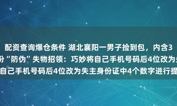 配资查询爆仓条件 湖北襄阳一男子捡到包，内含3.8万元现金，随后写了份“防伪”失物招领：巧妙将自己手机号码后4位改为失主身份证中4个数字进行提示